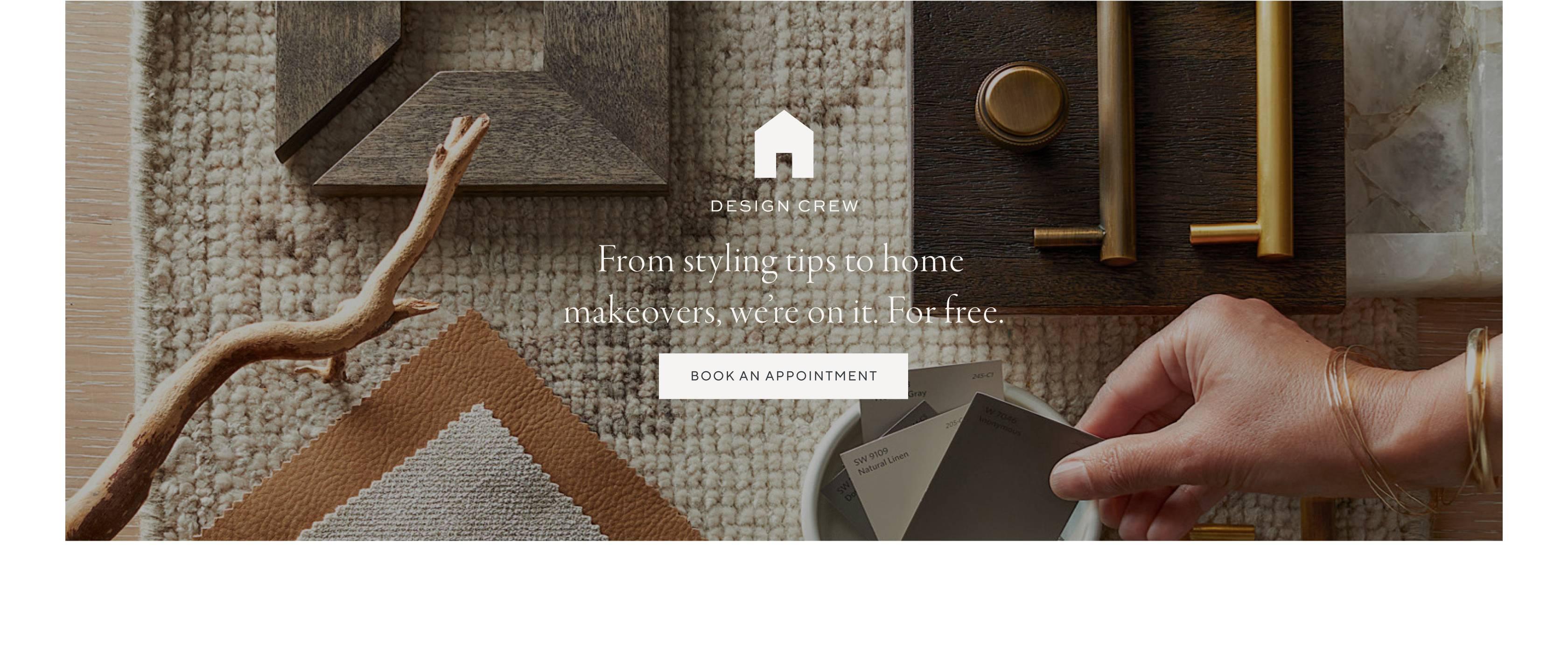 Design crew. From styling tips to home makeovers, we're on it. For free. Book an appointment.